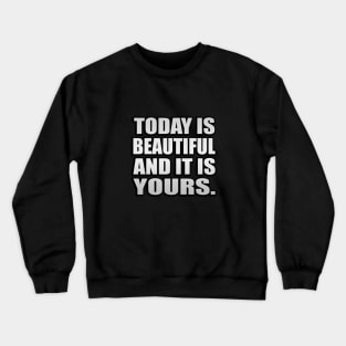 Today is beautiful and it is yours Crewneck Sweatshirt